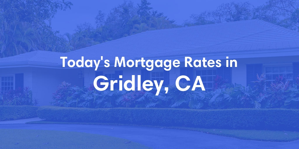 The Current Average Mortgage Rates in Gridley, CA - Updated: Sat, Apr 27, 2024