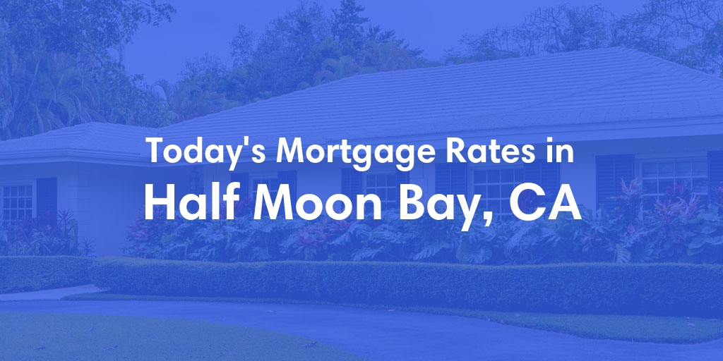 The Current Average Mortgage Rates in Half Moon Bay, CA - Updated: Sun, May 5, 2024