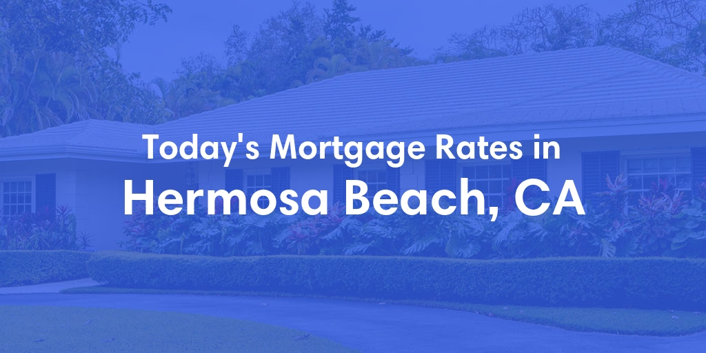 The Current Average Mortgage Rates in Hermosa Beach, CA - Updated: Wed, May 1, 2024