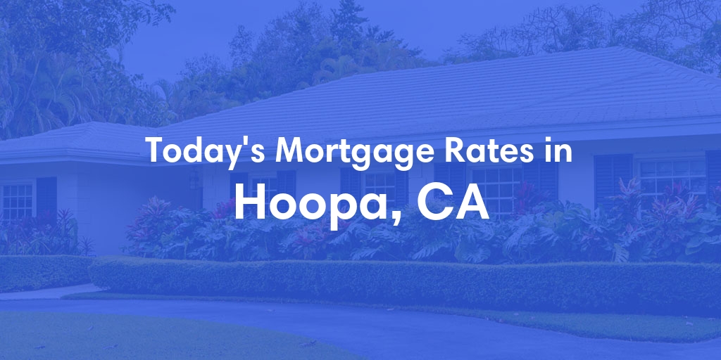 The Current Average Mortgage Rates in Hoopa, CA - Updated: Sun, May 5, 2024