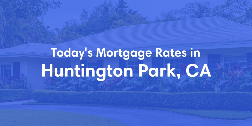 The Current Average Mortgage Rates in Huntington Park, CA - Updated: Wed, May 1, 2024