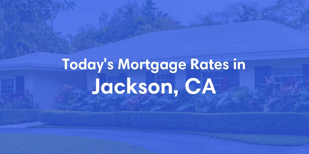 The Current Average Mortgage Rates in Jackson, CA - Updated: Sun, Apr 28, 2024