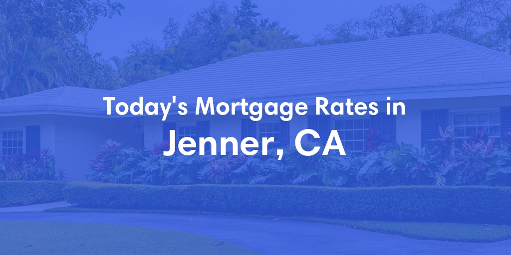 The Current Average Mortgage Rates in Jenner, CA - Updated: Sat, May 4, 2024