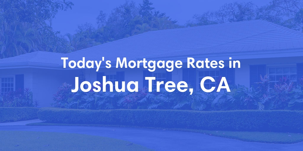 The Current Average Mortgage Rates in Joshua Tree, CA - Updated: Sat, May 4, 2024