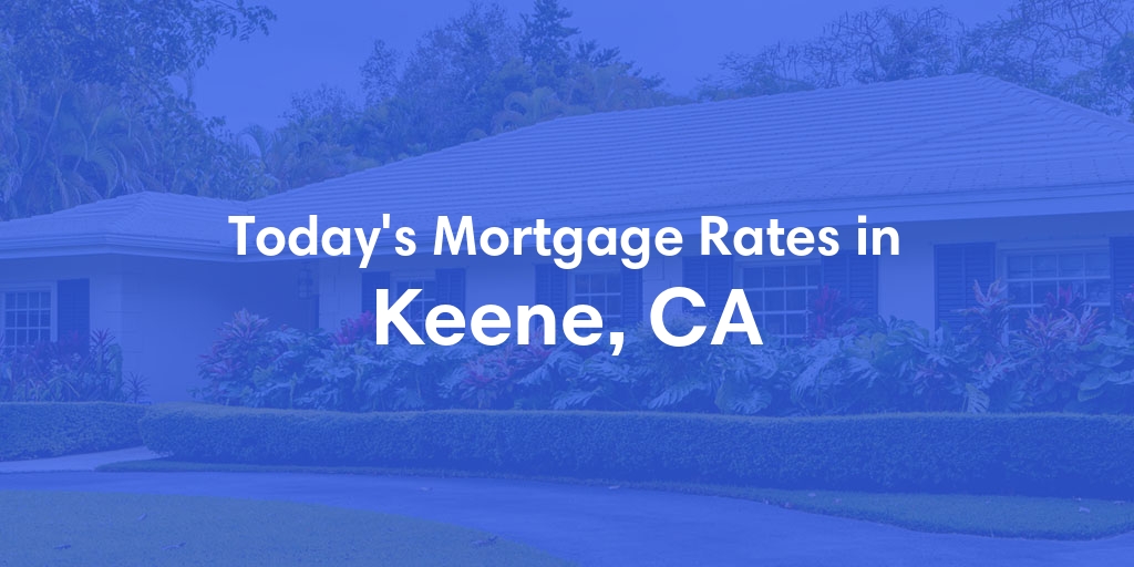 The Current Average Mortgage Rates in Keene, CA - Updated: Tue, Apr 30, 2024