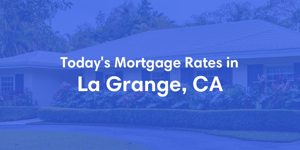 The Current Average Mortgage Rates in La Grange, CA - Updated: Tue, Apr 30, 2024
