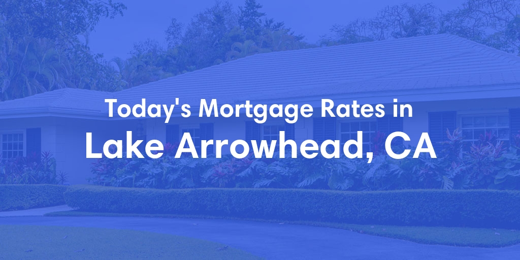 The Current Average Mortgage Rates in Lake Arrowhead, CA - Updated: Sat, May 4, 2024