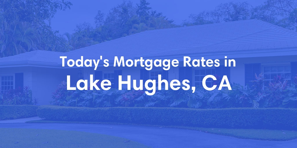 The Current Average Mortgage Rates in Lake Hughes, CA - Updated: Wed, May 1, 2024