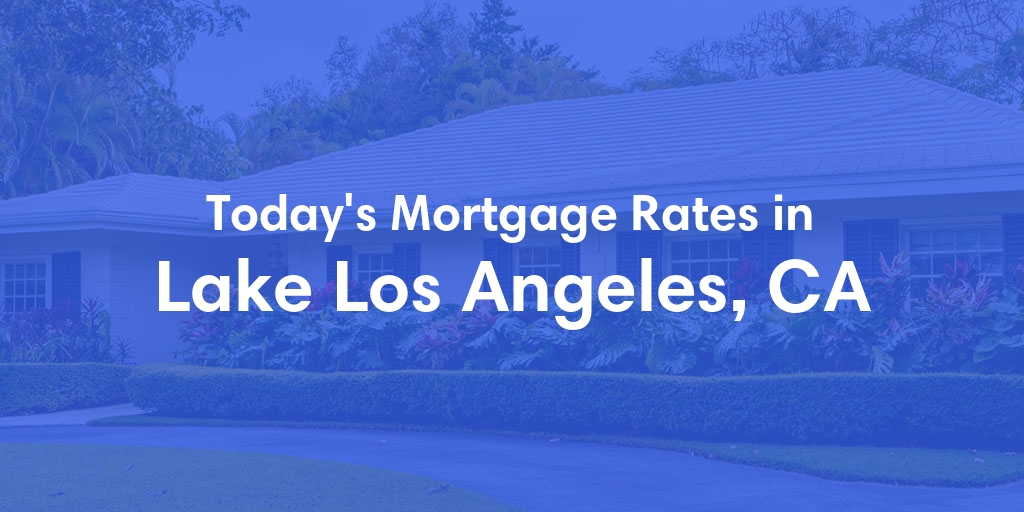 The Current Average Mortgage Rates in Lake Los Angeles, CA - Updated: Wed, May 1, 2024