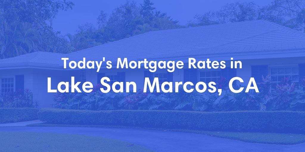 The Current Average Mortgage Rates in Lake San Marcos, CA - Updated: Wed, May 1, 2024