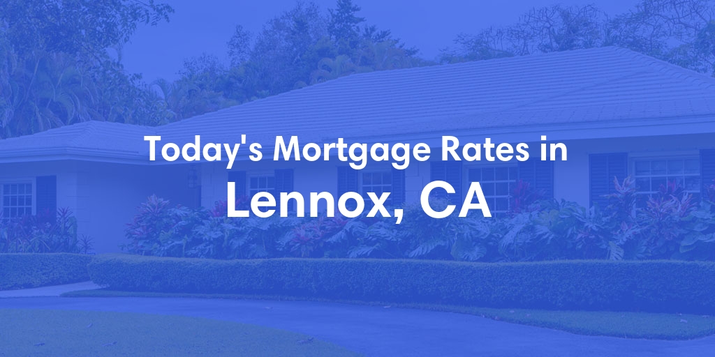 The Current Average Mortgage Rates in Lennox, CA - Updated: Wed, May 1, 2024