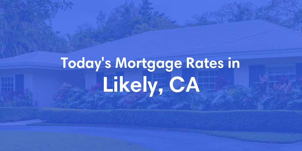 The Current Average Mortgage Rates in Likely, CA - Updated: Sat, May 4, 2024