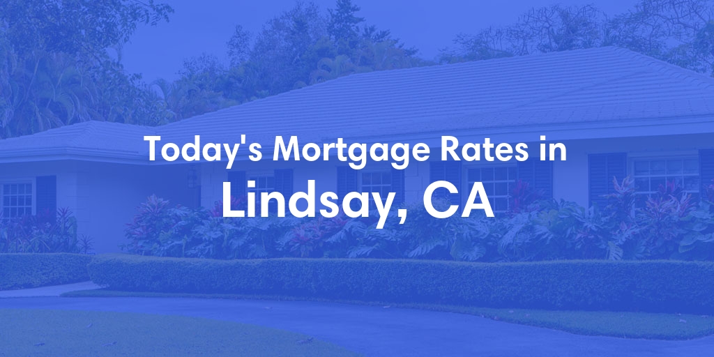The Current Average Mortgage Rates in Lindsay, CA - Updated: Fri, May 3, 2024