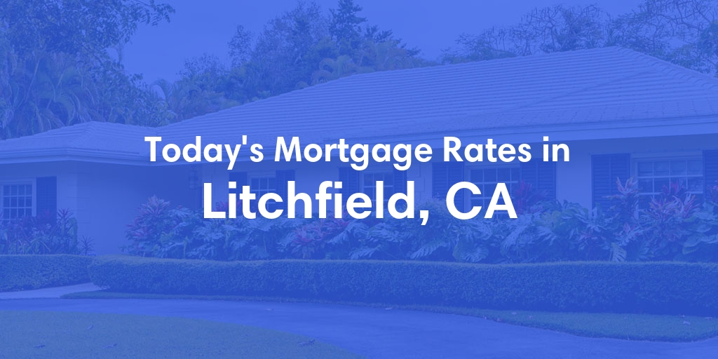 The Current Average Mortgage Rates in Litchfield, CA - Updated: Sat, May 4, 2024
