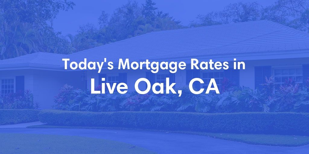 The Current Average Mortgage Rates in Live Oak, CA - Updated: Wed, May 8, 2024