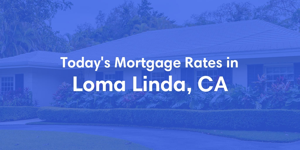 The Current Average Mortgage Rates in Loma Linda, CA - Updated: Sat, May 4, 2024