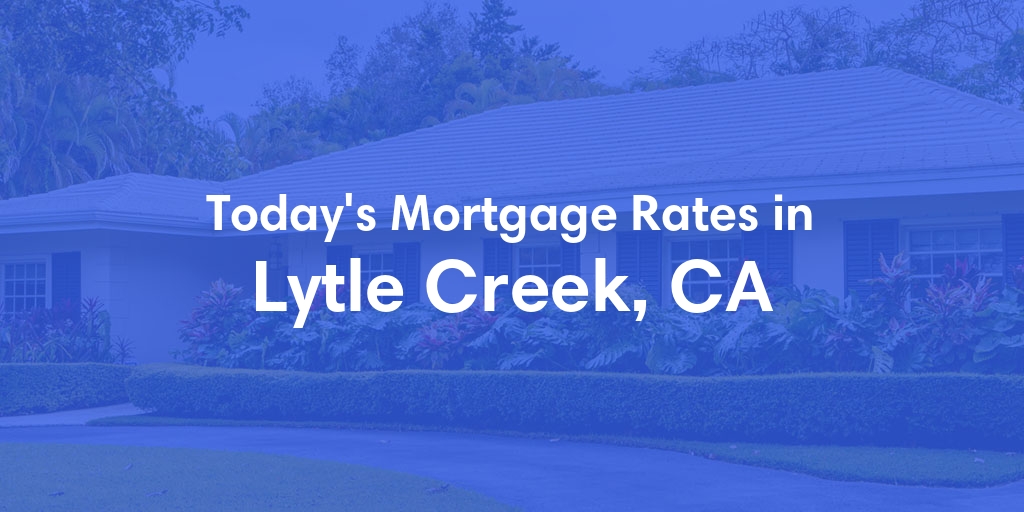 The Current Average Mortgage Rates in Lytle Creek, CA - Updated: Sun, May 5, 2024