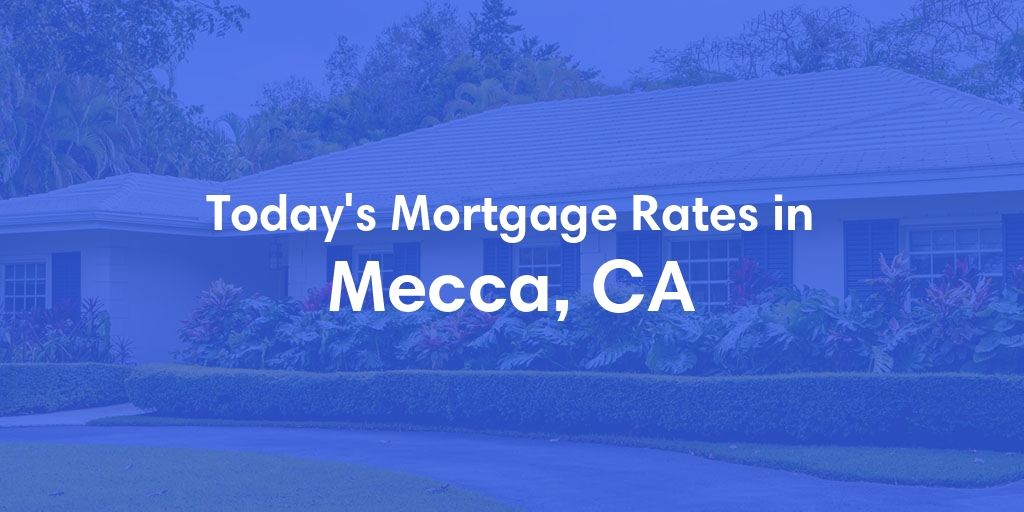 The Current Average Mortgage Rates in Mecca, CA - Updated: Wed, May 1, 2024