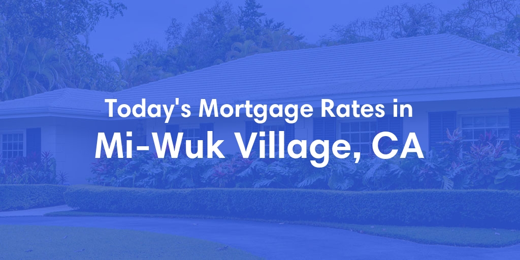 The Current Average Mortgage Rates in Mi Wuk Village, CA - Updated: Sun, May 5, 2024