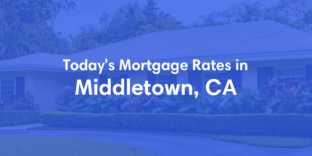 The Current Average Mortgage Rates in Middletown, CA - Updated: Sun, May 5, 2024