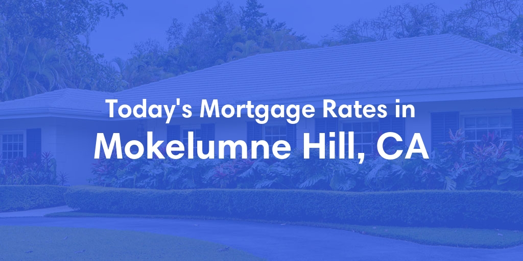 The Current Average Mortgage Rates in Mokelumne Hill, CA - Updated: Wed, May 1, 2024