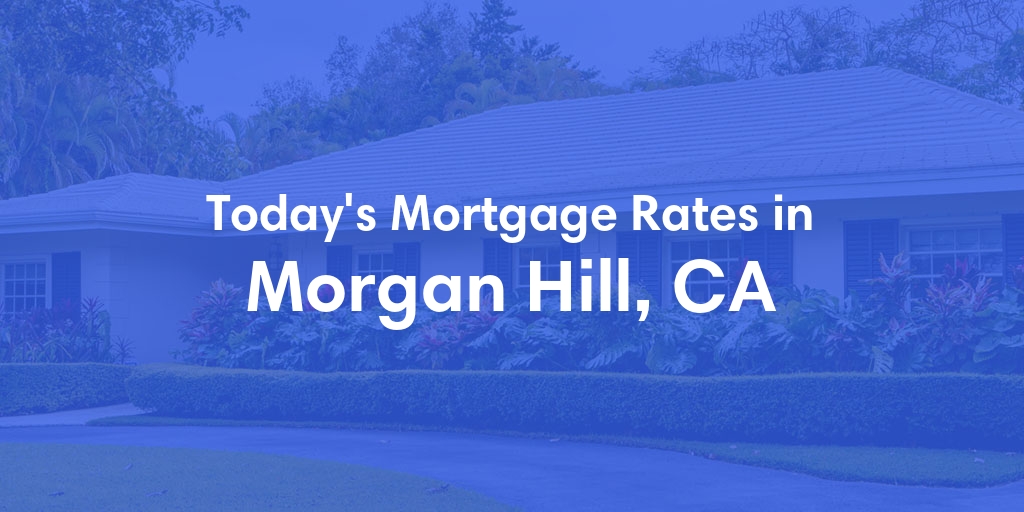 The Current Average Mortgage Rates in Morgan Hill, CA - Updated: Wed, May 1, 2024