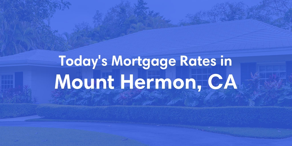 The Current Average Mortgage Rates in Mount Hermon, CA - Updated: Fri, May 3, 2024
