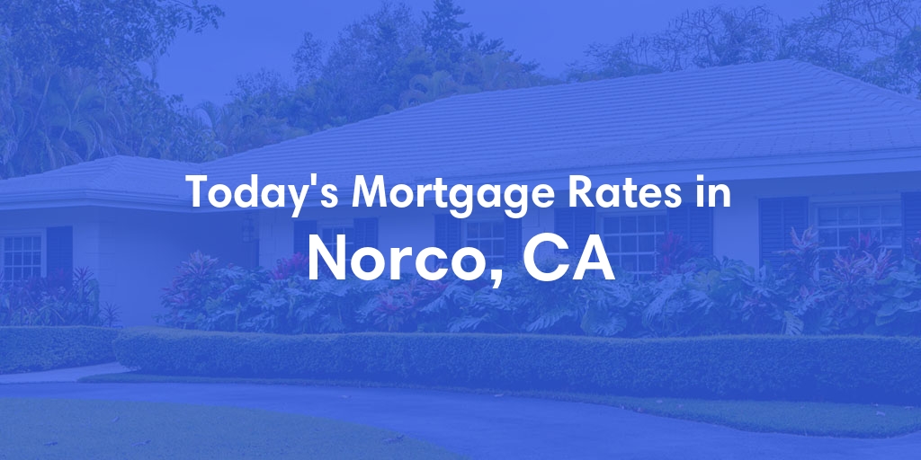 The Current Average Mortgage Rates in Norco, CA - Updated: Wed, May 1, 2024