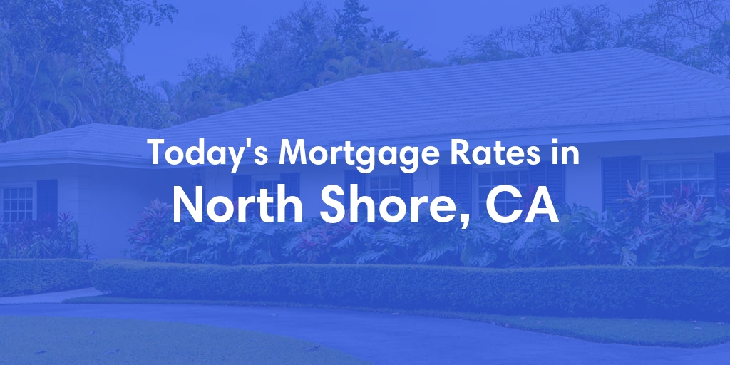 The Current Average Mortgage Rates in North Shore, CA - Updated: Wed, May 1, 2024