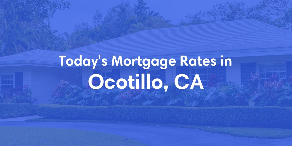The Current Average Mortgage Rates in Ocotillo, CA - Updated: Mon, May 13, 2024
