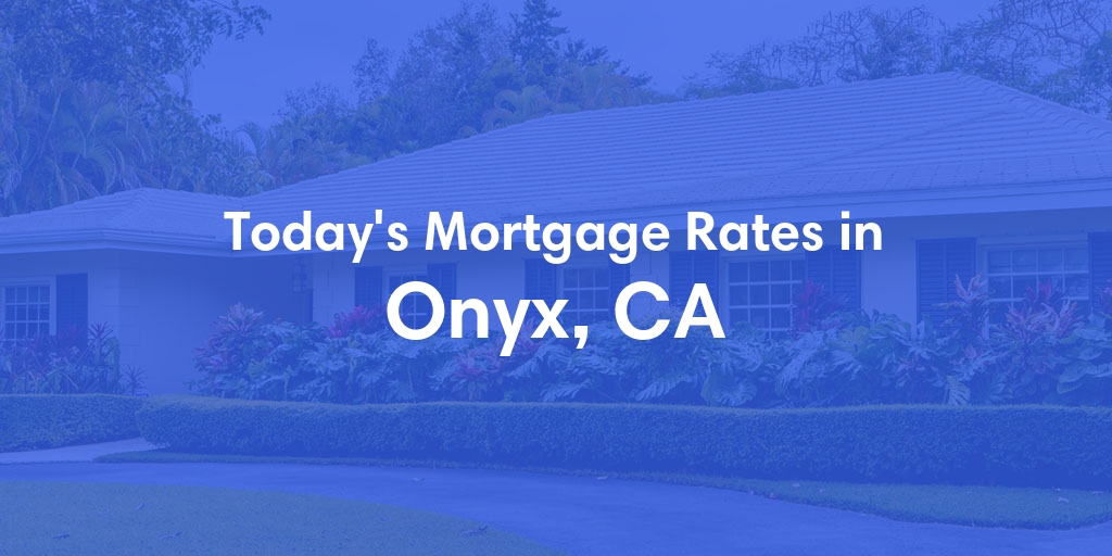 The Current Average Mortgage Rates in Onyx, CA - Updated: Tue, Apr 30, 2024
