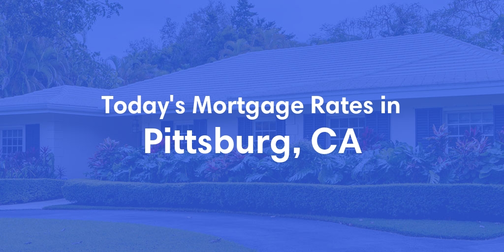 The Current Average Mortgage Rates in Pittsburg, CA - Updated: Sat, Apr 27, 2024
