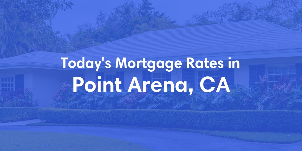 The Current Average Mortgage Rates in Point Arena, CA - Updated: Mon, May 6, 2024
