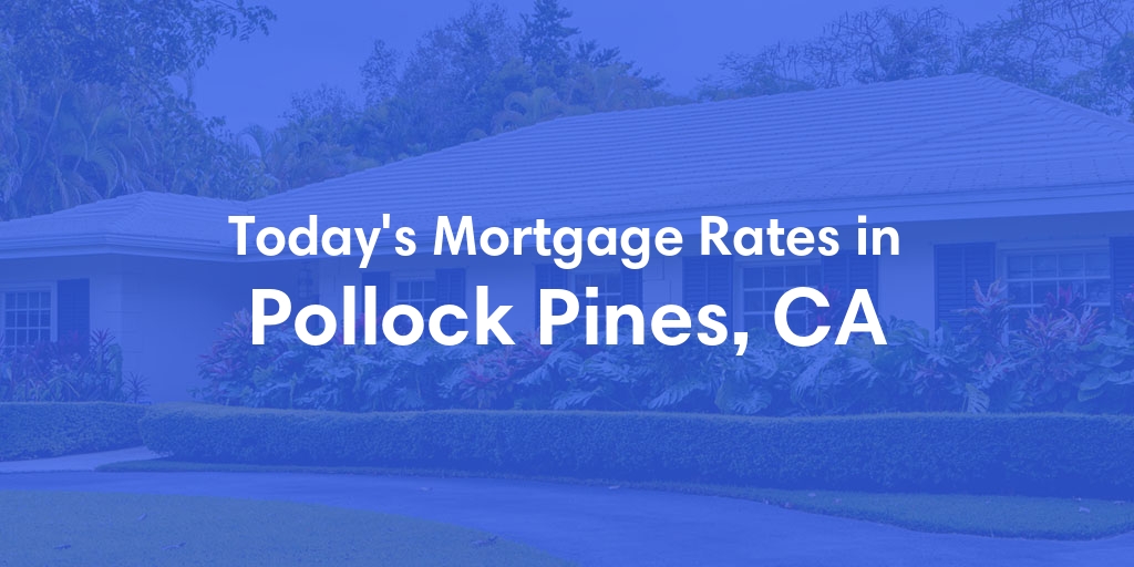 The Current Average Mortgage Rates in Pollock Pines, CA - Updated: Tue, May 7, 2024