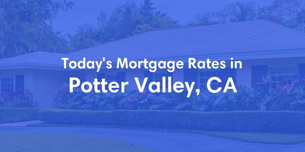 The Current Average Mortgage Rates in Potter Valley, CA - Updated: Mon, May 6, 2024