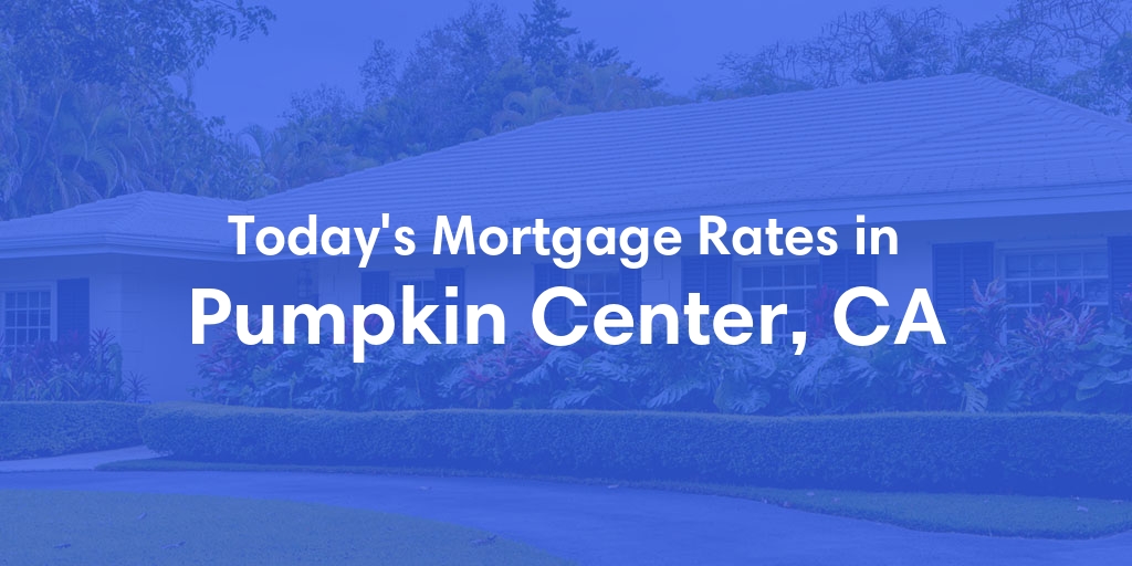 The Current Average Mortgage Rates in Pumpkin Center, CA - Updated: Tue, Apr 30, 2024
