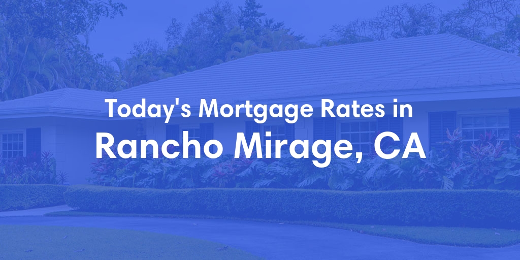 The Current Average Mortgage Rates in Rancho Mirage, CA - Updated: Wed, May 1, 2024