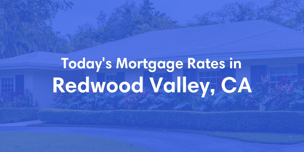 The Current Average Mortgage Rates in Redwood Valley, CA - Updated: Mon, May 6, 2024