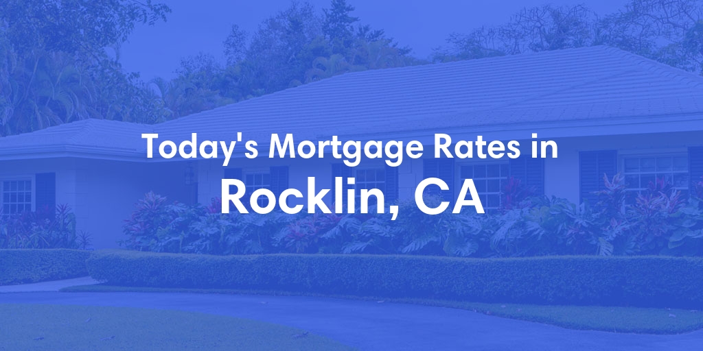 The Current Average Mortgage Rates in Rocklin, CA - Updated: Mon, May 6, 2024