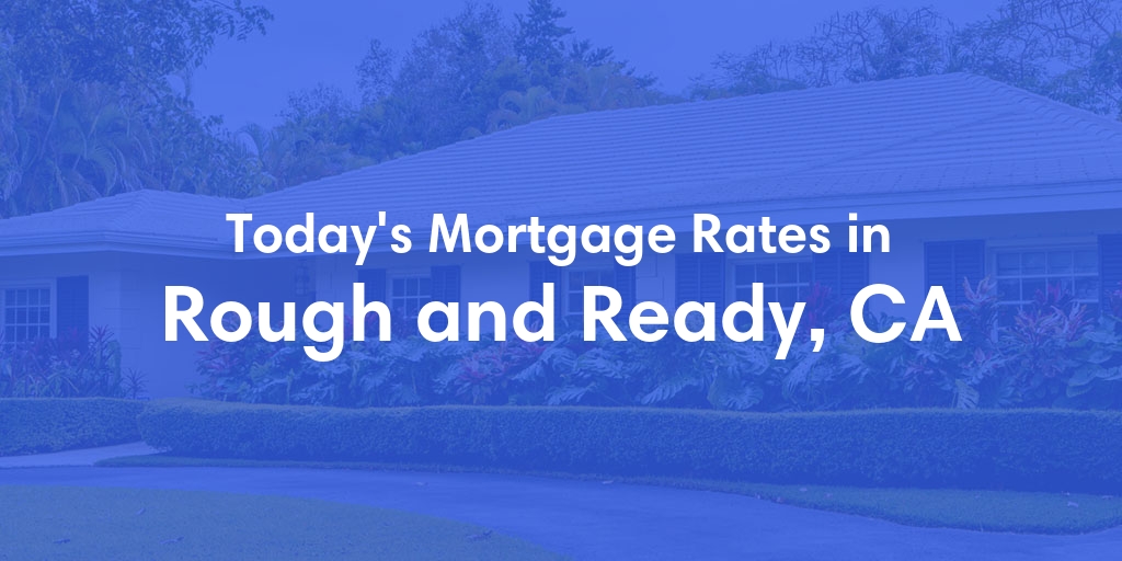 The Current Average Mortgage Rates in Rough And Ready, CA - Updated: Wed, May 8, 2024