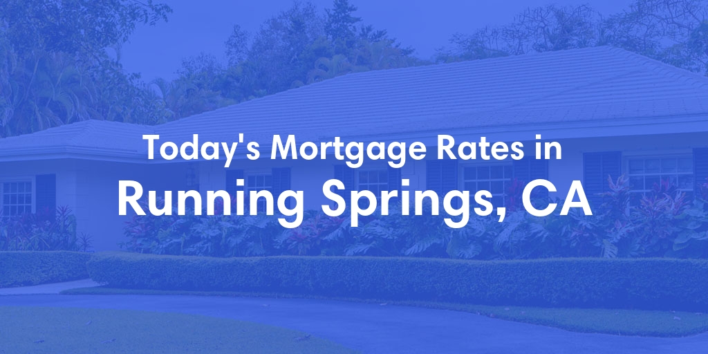 The Current Average Mortgage Rates in Running Springs, CA - Updated: Sat, May 4, 2024