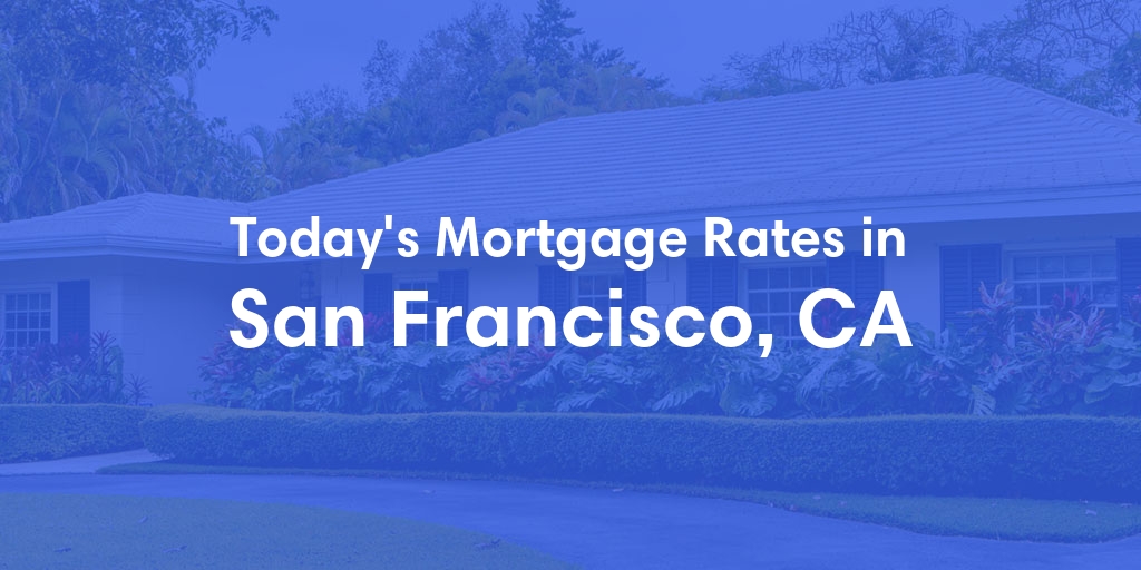 The Current Average Mortgage Rates in San Francisco, CA - Updated: Sun, May 5, 2024