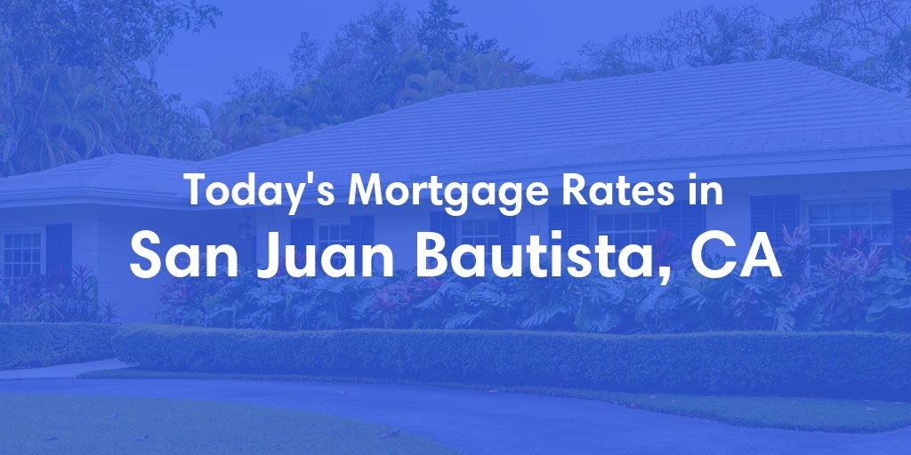 The Current Average Mortgage Rates in San Juan Bautista, CA - Updated: Sun, Apr 28, 2024