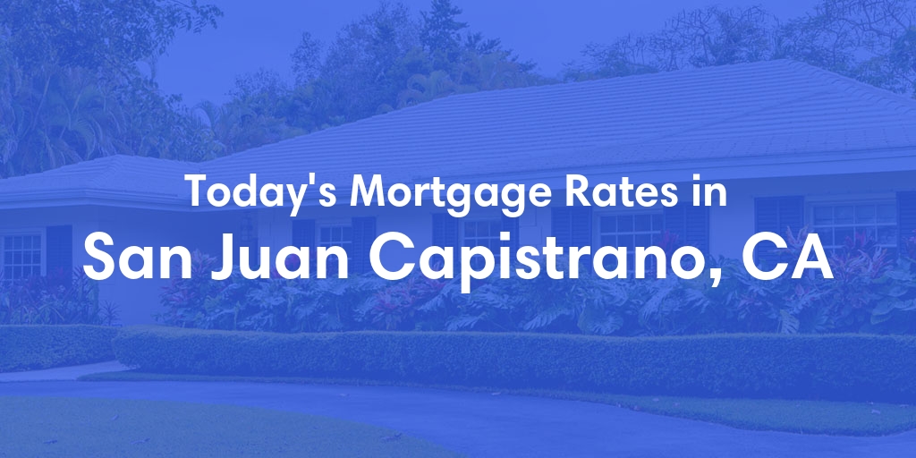 The Current Average Mortgage Rates in San Juan Capistrano, CA - Updated: Sun, May 5, 2024
