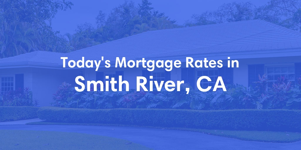 The Current Average Mortgage Rates in Smith River, CA - Updated: Thu, May 2, 2024
