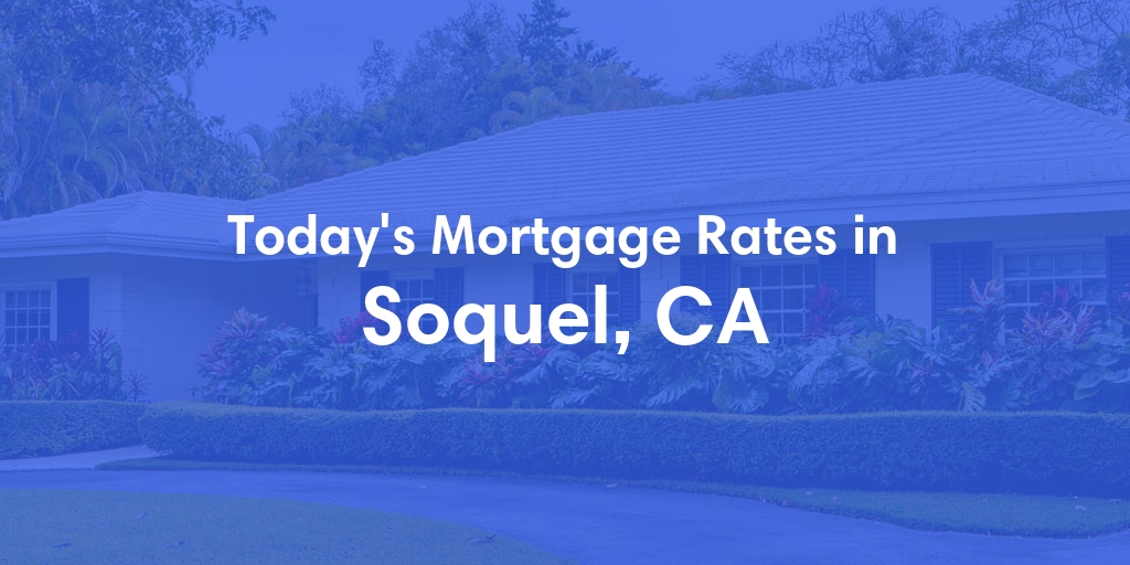 The Current Average Mortgage Rates in Soquel, CA - Updated: Sat, May 4, 2024