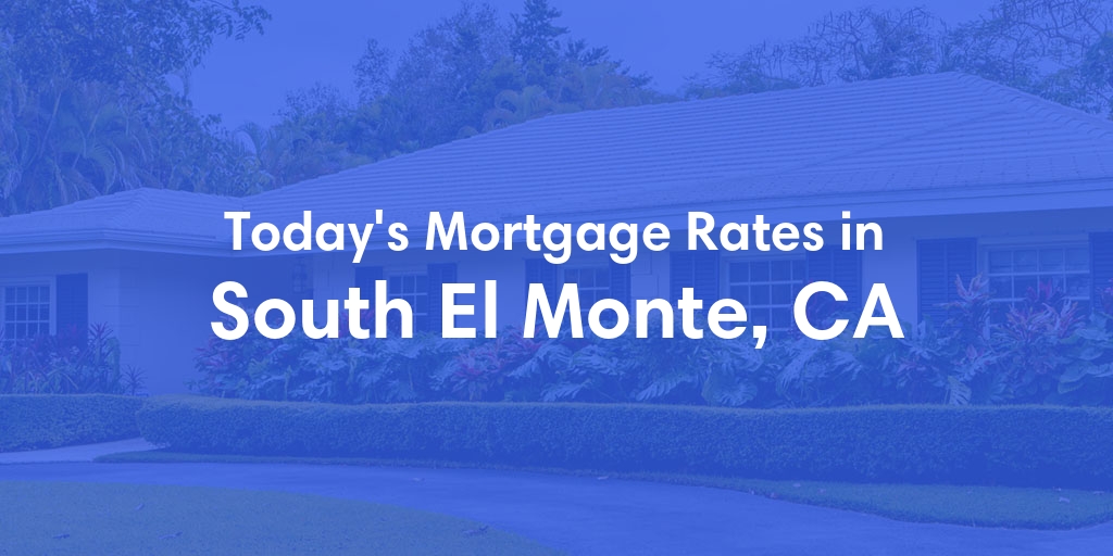 The Current Average Mortgage Rates in South El Monte, CA - Updated: Wed, May 1, 2024