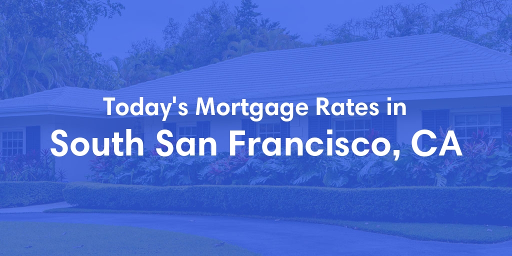The Current Average Mortgage Rates in South San Francisco, CA - Updated: Sat, May 4, 2024