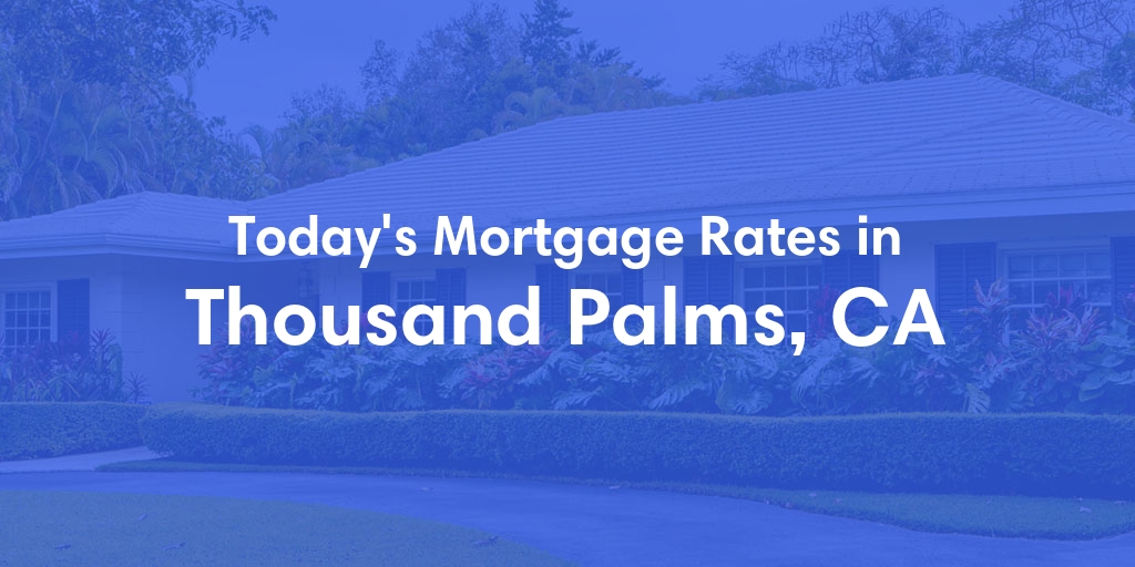 The Current Average Mortgage Rates in Thousand Palms, CA - Updated: Wed, May 1, 2024