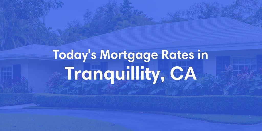 The Current Average Mortgage Rates in Tranquillity, CA - Updated: Tue, May 7, 2024